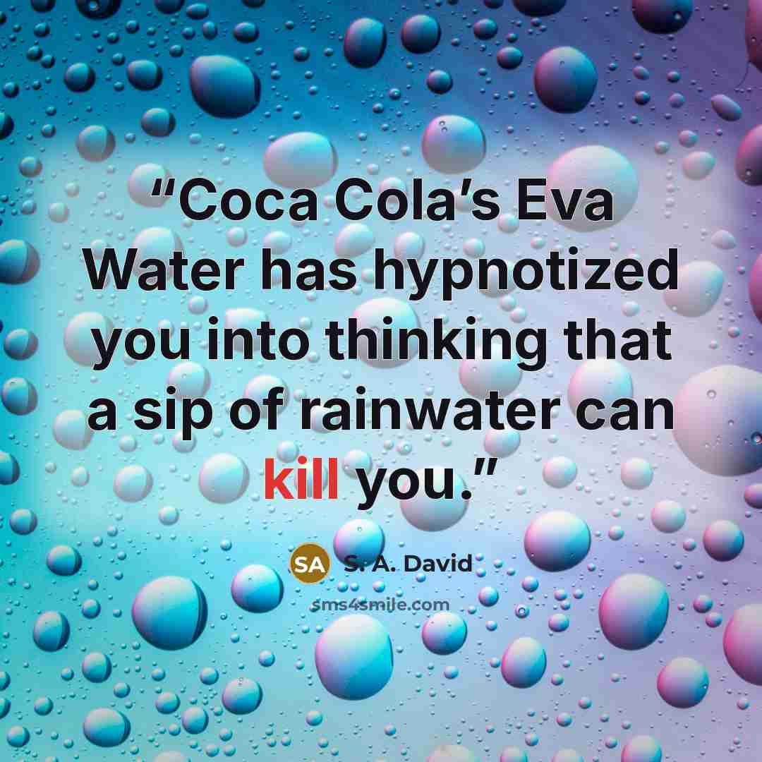 “Coca Cola’s Eva Water has hypnotized you into thinking that a sip of rainwater can kill you.” quote by S. A. David