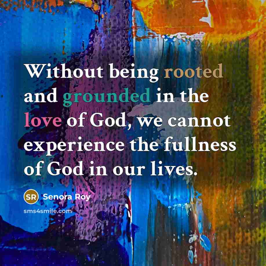 “Without being rooted and grounded in the love of God,…” quote by Senora Roy