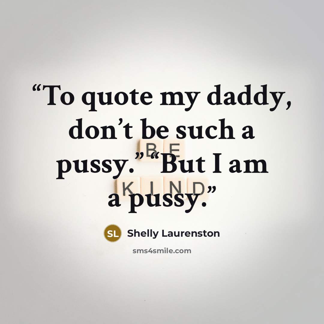 “To quote my daddy, don’t be such a pussy.” “But I am a pussy.” quote by Shelly Laurenston