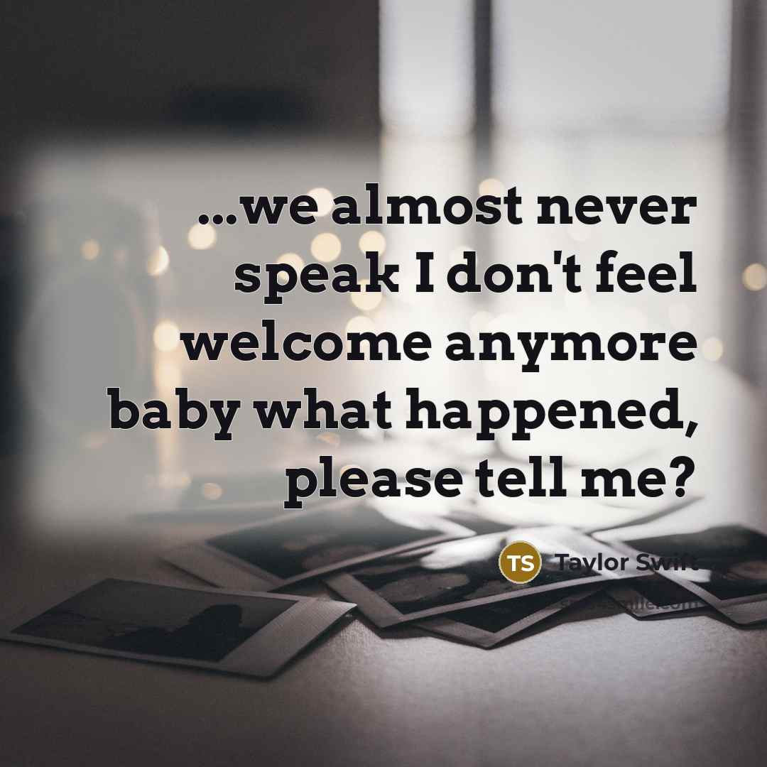“...we almost never speak I don't feel welcome anymore baby…” quote by Taylor Swift