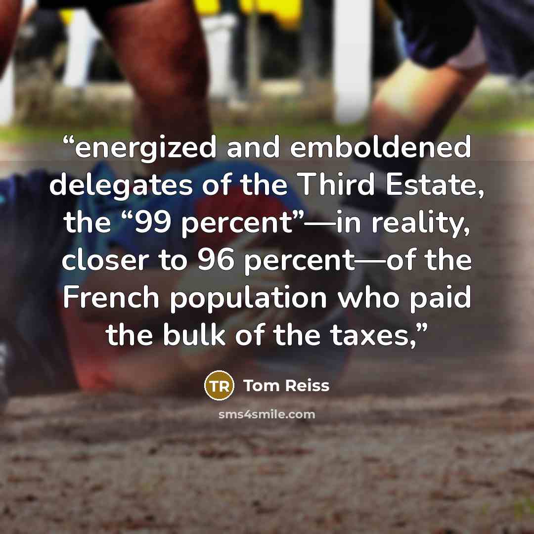 “energized and emboldened delegates of the Third Estate, the “99 percent”—in reality, closer to 96 percent—of the French population who paid the bulk of the taxes,” quote by Tom Reiss