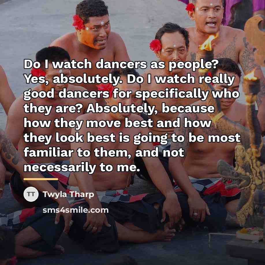 “Do I watch dancers as people? Yes, absolutely. Do I…” quote by Twyla Tharp
