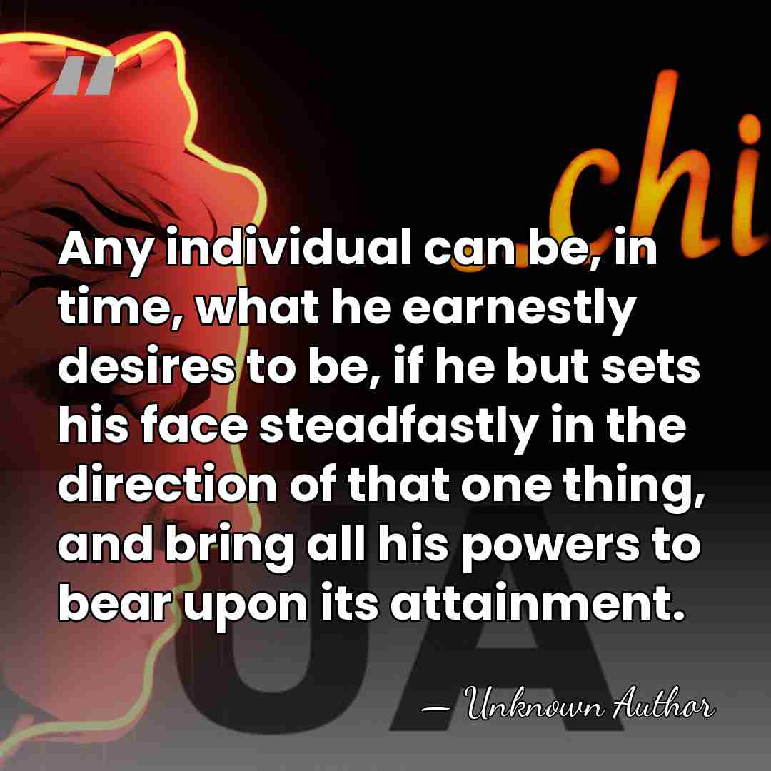 Any individual can be, in time, what he earnestly desires to be,&hellip; - Unknown Author