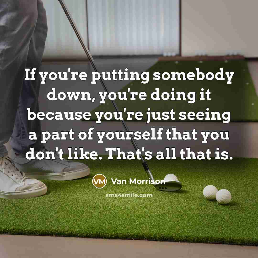 “If you're putting somebody down, you're doing it because you're…” quote by Van Morrison