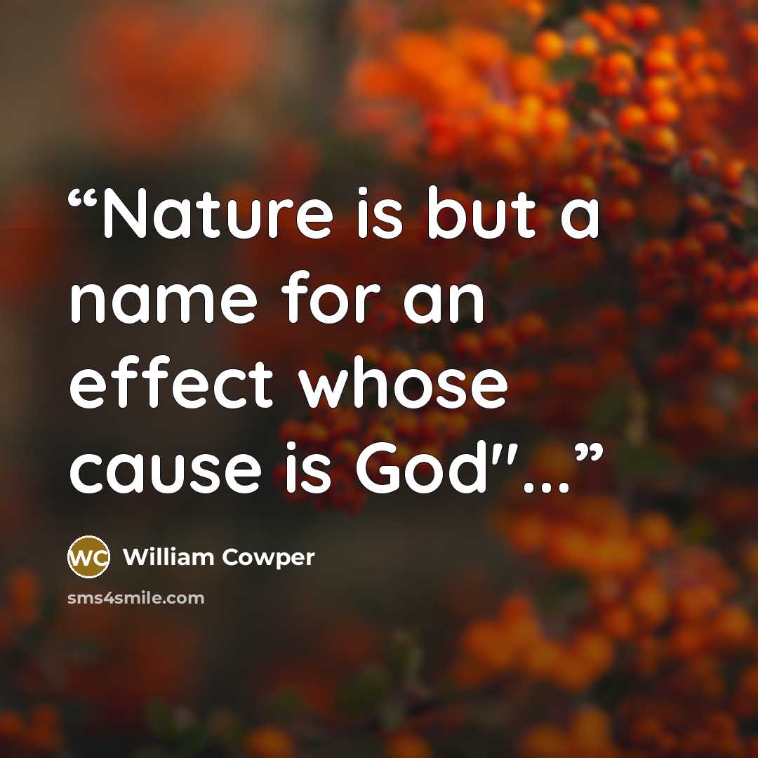 “Nature is but a name for an effect whose cause is God"...” quote by William Cowper