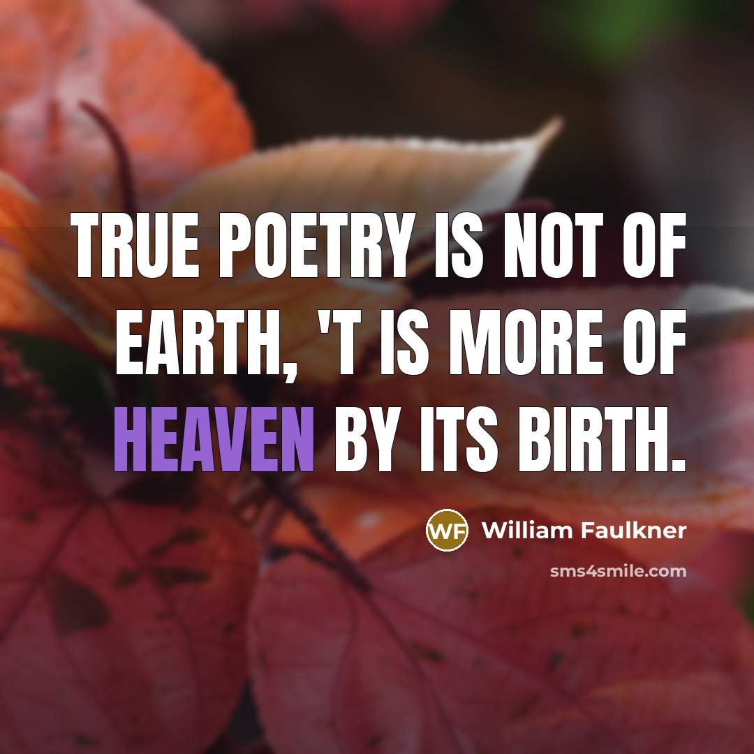 “True poetry is not of earth, 'T is more of…” quote by William Faulkner