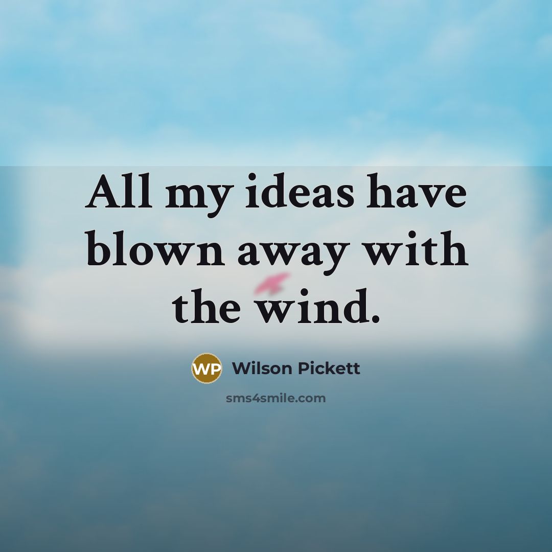 “All my ideas have blown away with the wind.…” quote by Wilson Pickett