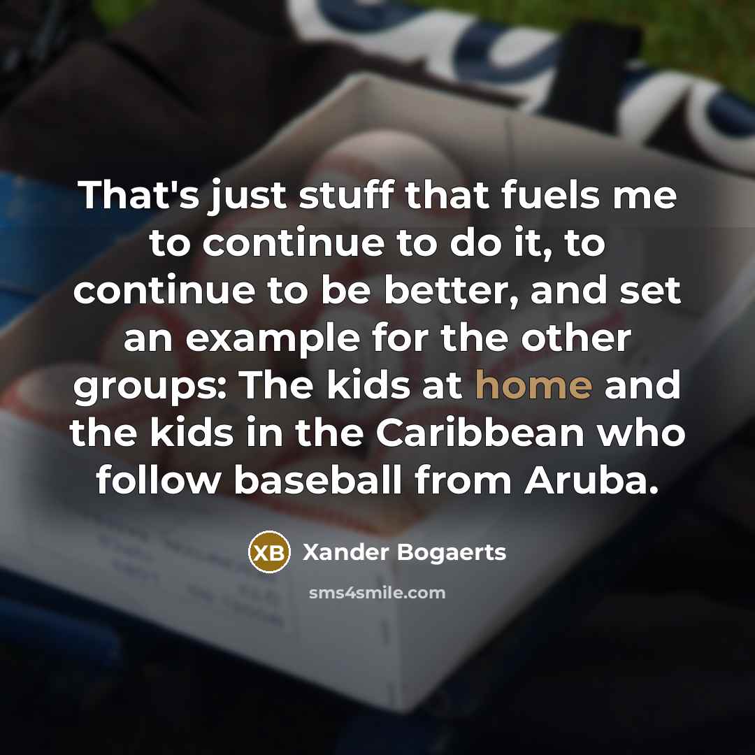 “That's just stuff that fuels me to continue to do…” quote by Xander Bogaerts