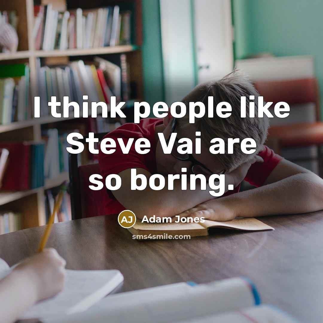 “I think people like Steve Vai are so boring.…” quote by Adam Jones