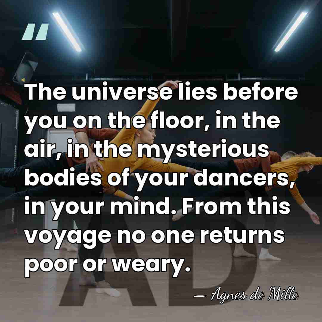 The universe lies before you on the floor, in the air, in&hellip; - Agnes de Mille