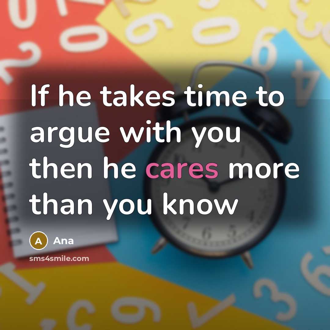 “If he takes time to argue with you then he cares more than you know” quote by Ana