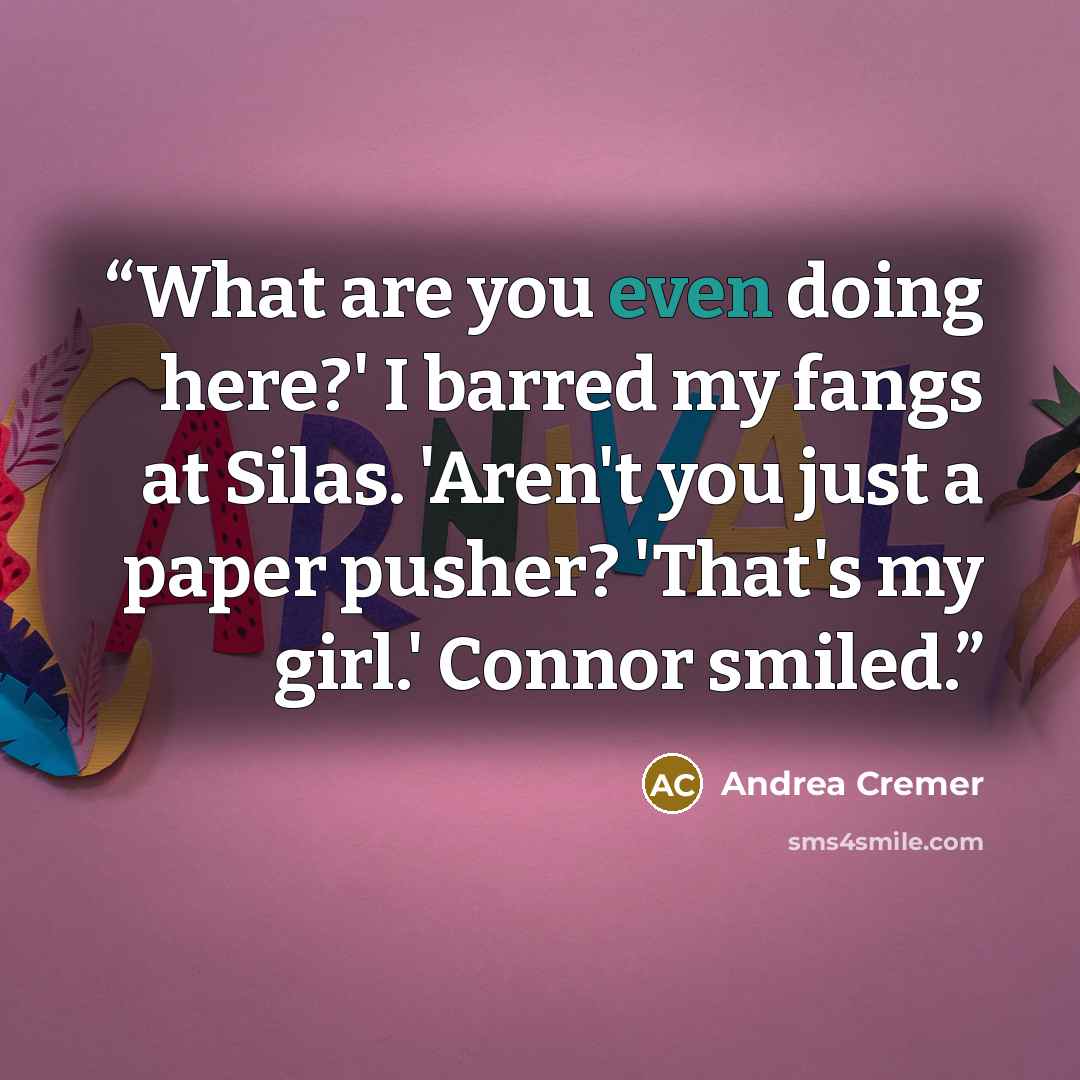 “What are you even doing here?' I barred my fangs at Silas. 'Aren't you just a paper pusher? 'That's my girl.' Connor smiled.” quote by Andrea Cremer