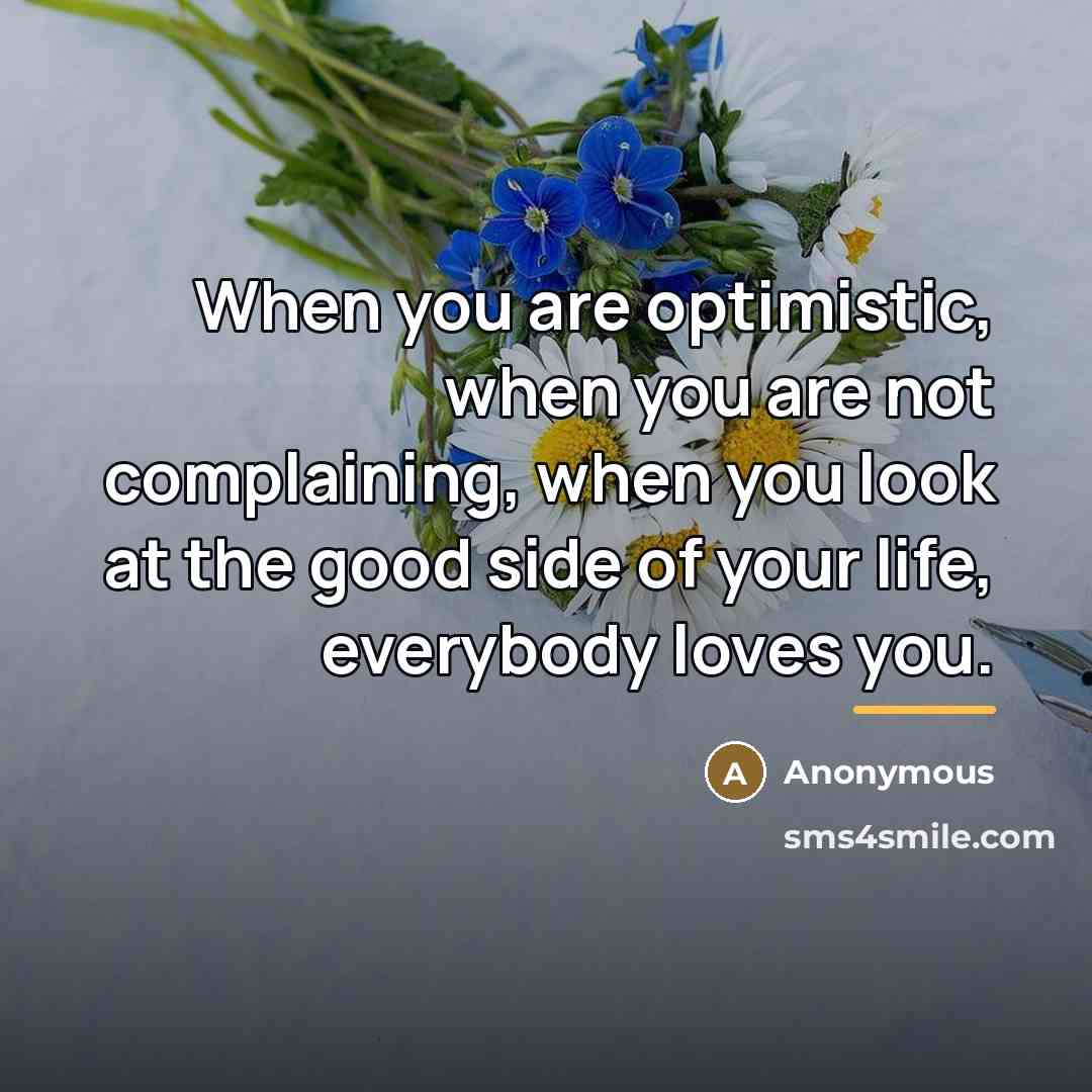 “When you are optimistic, when you are not complaining, when…” quote by Anonymous