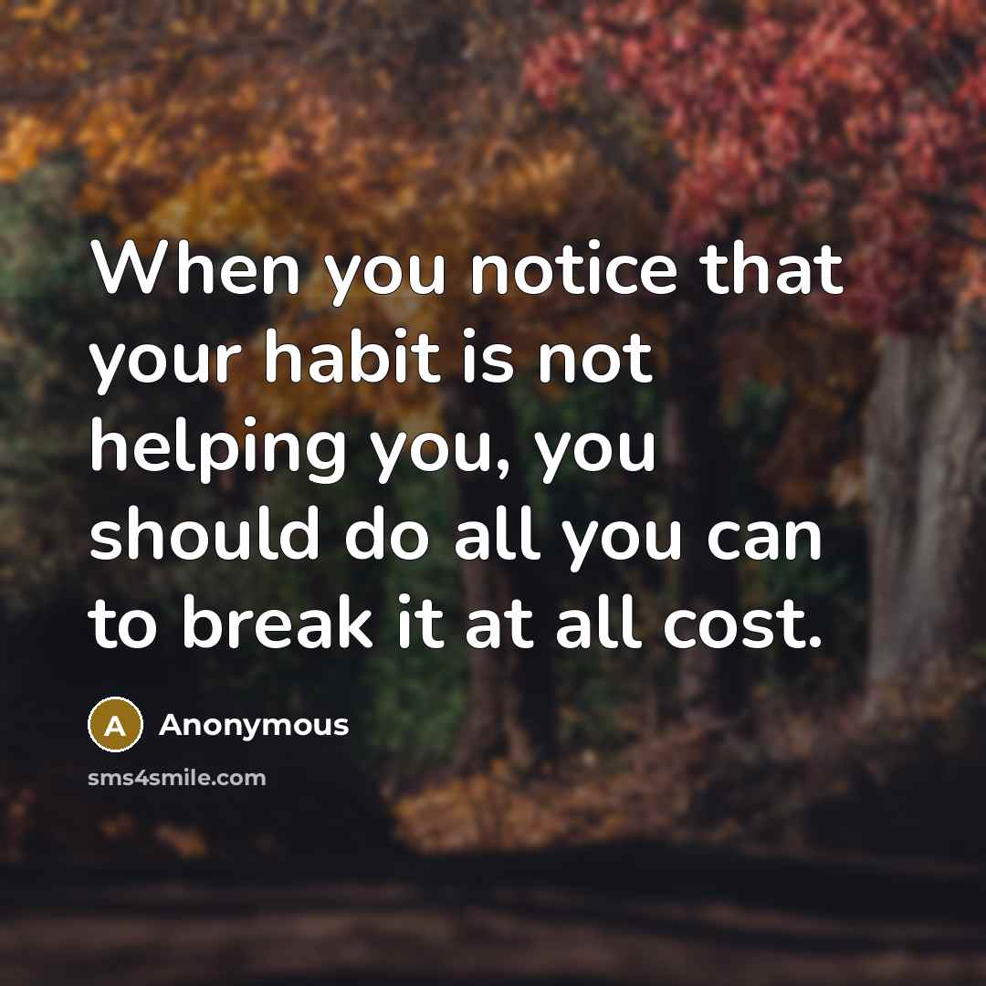 “When you notice that your habit is not helping you,…” quote by Anonymous