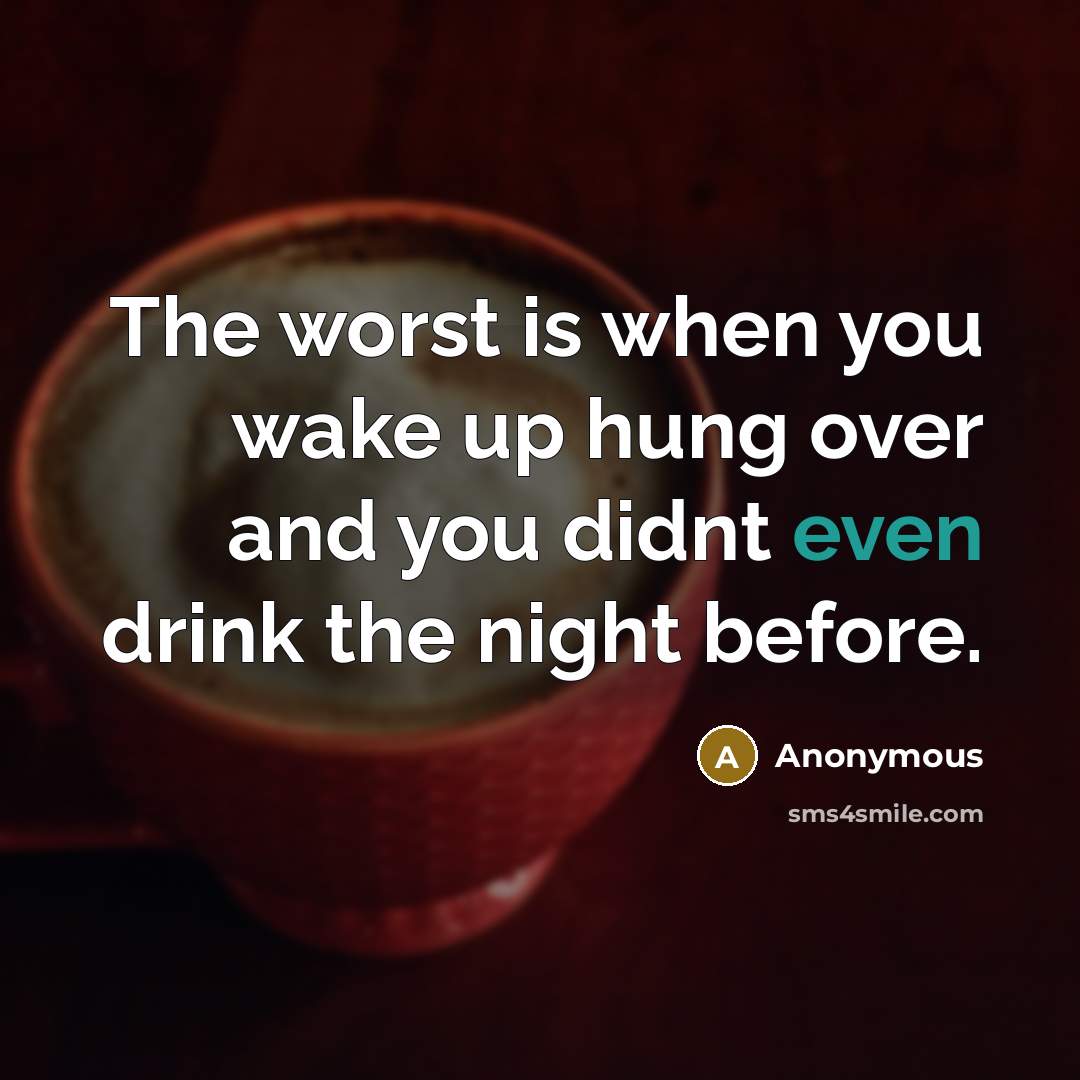 “The worst is when you wake up hung over and you didnt even drink the night before.” quote by Anonymous