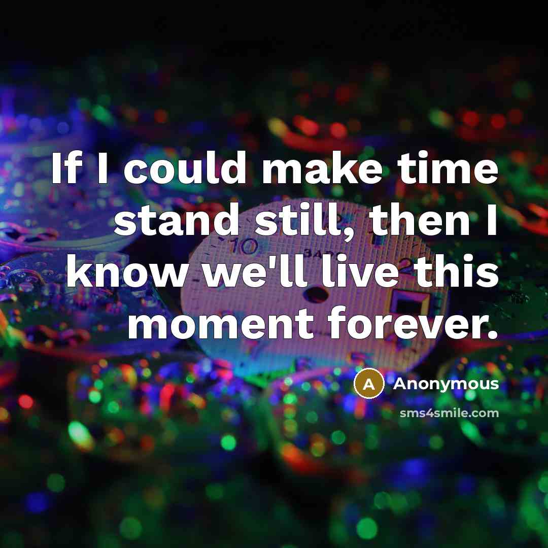 “If I could make time stand still, then I know we'll live this moment forever.” quote by Anonymous