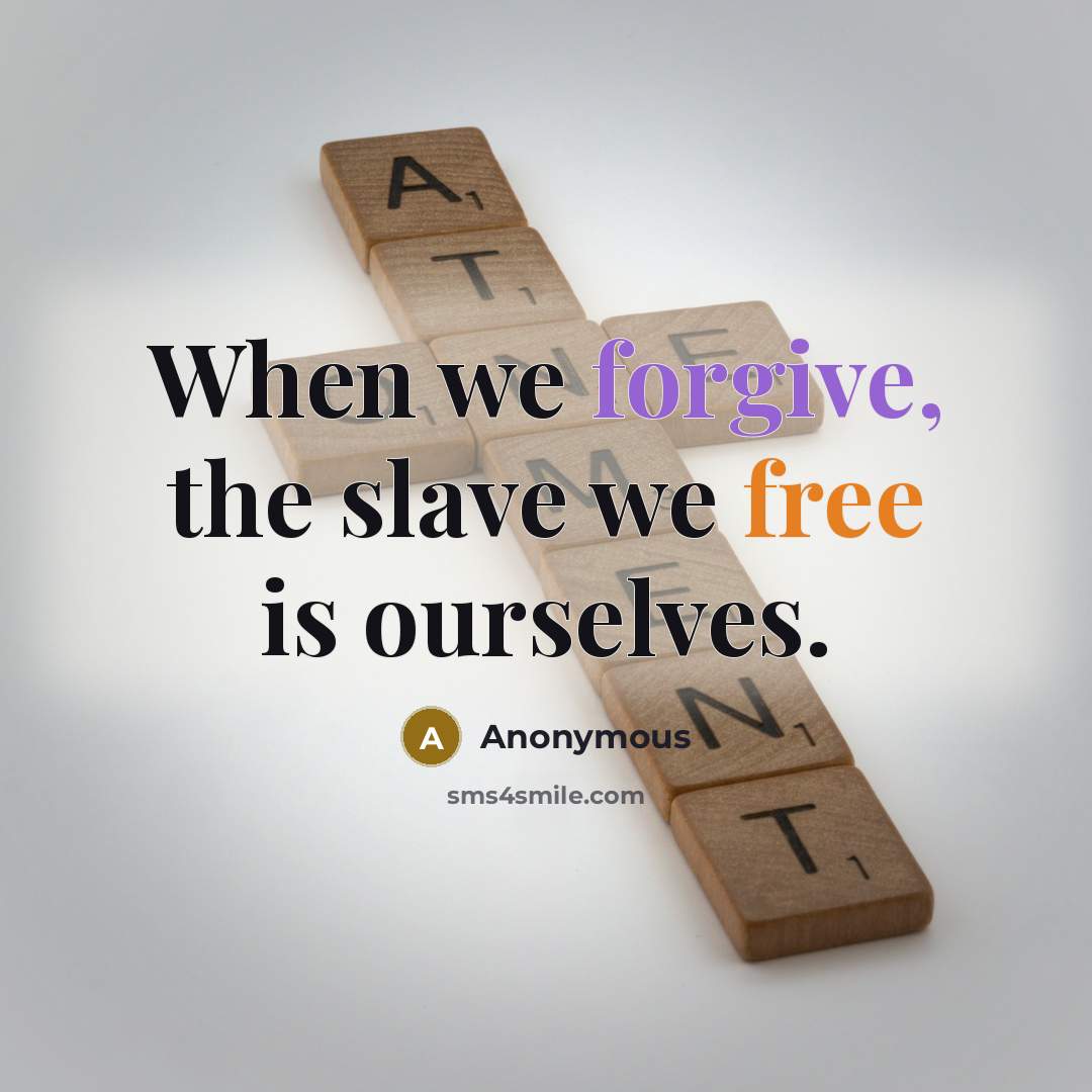 “When we forgive, the slave we free is ourselves.” quote by Anonymous