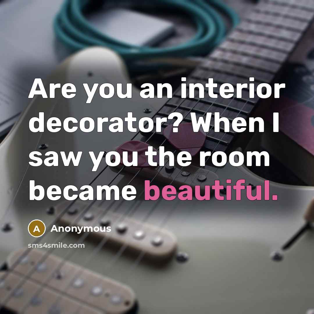 “Are you an interior decorator? When I saw you the room became beautiful.” quote by Anonymous