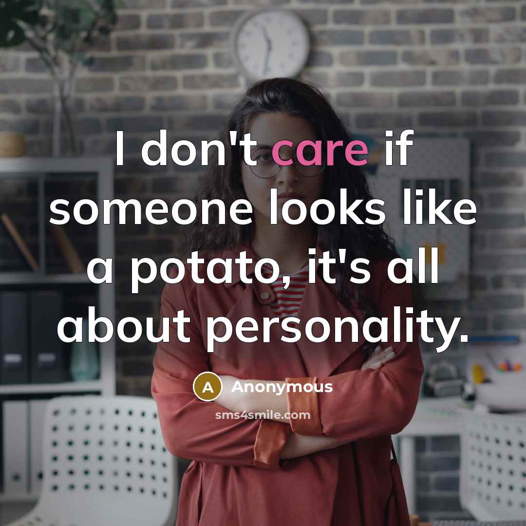 “I don't care if someone looks like a potato, it's all about personality.” quote by Anonymous