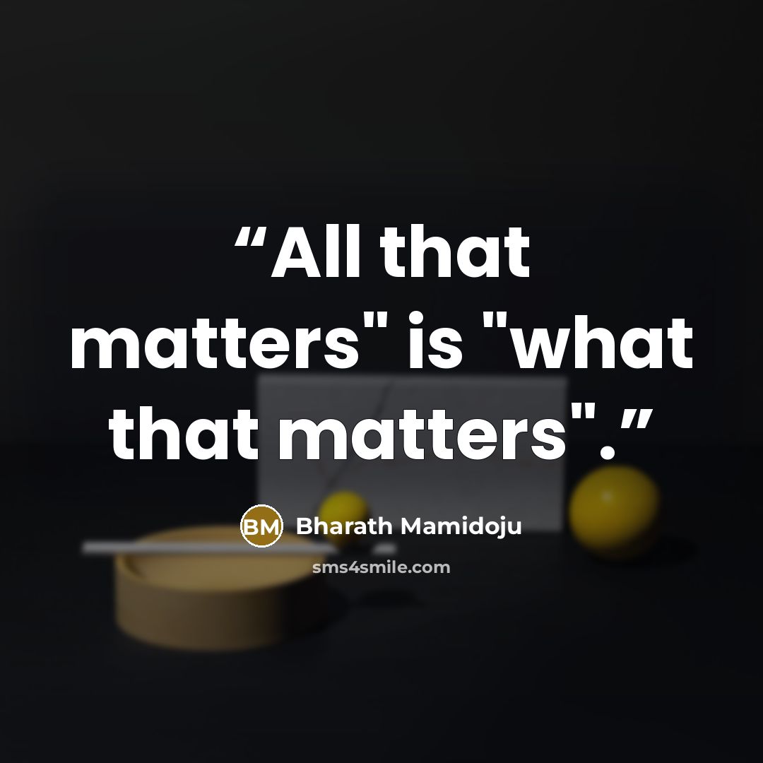 “All that matters" is "what that matters".” quote by Bharath Mamidoju