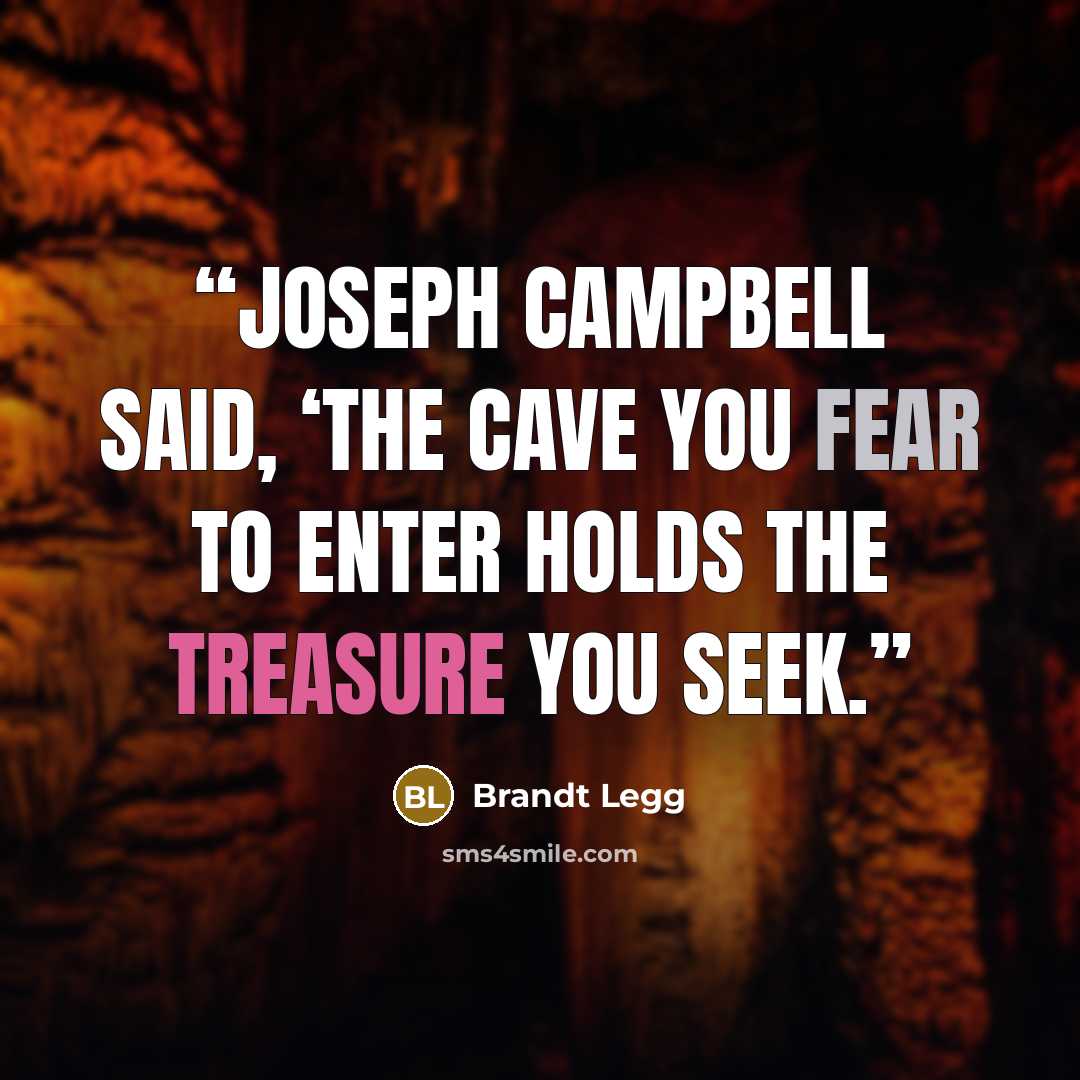 “Joseph Campbell said, ‘The cave you fear to enter holds the treasure you seek.” quote by Brandt Legg