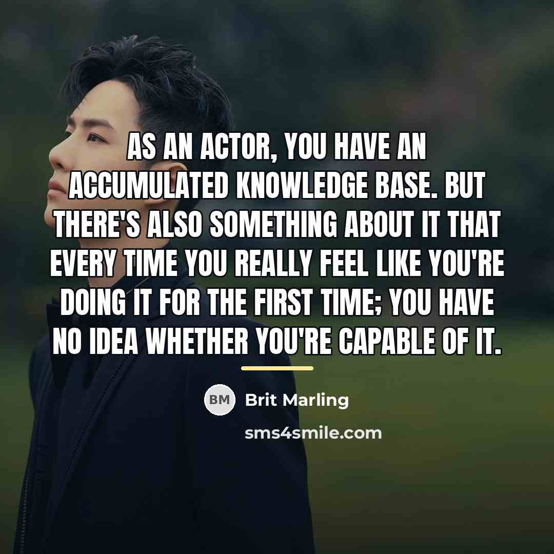 “As an actor, you have an accumulated knowledge base. But…” quote by Brit Marling