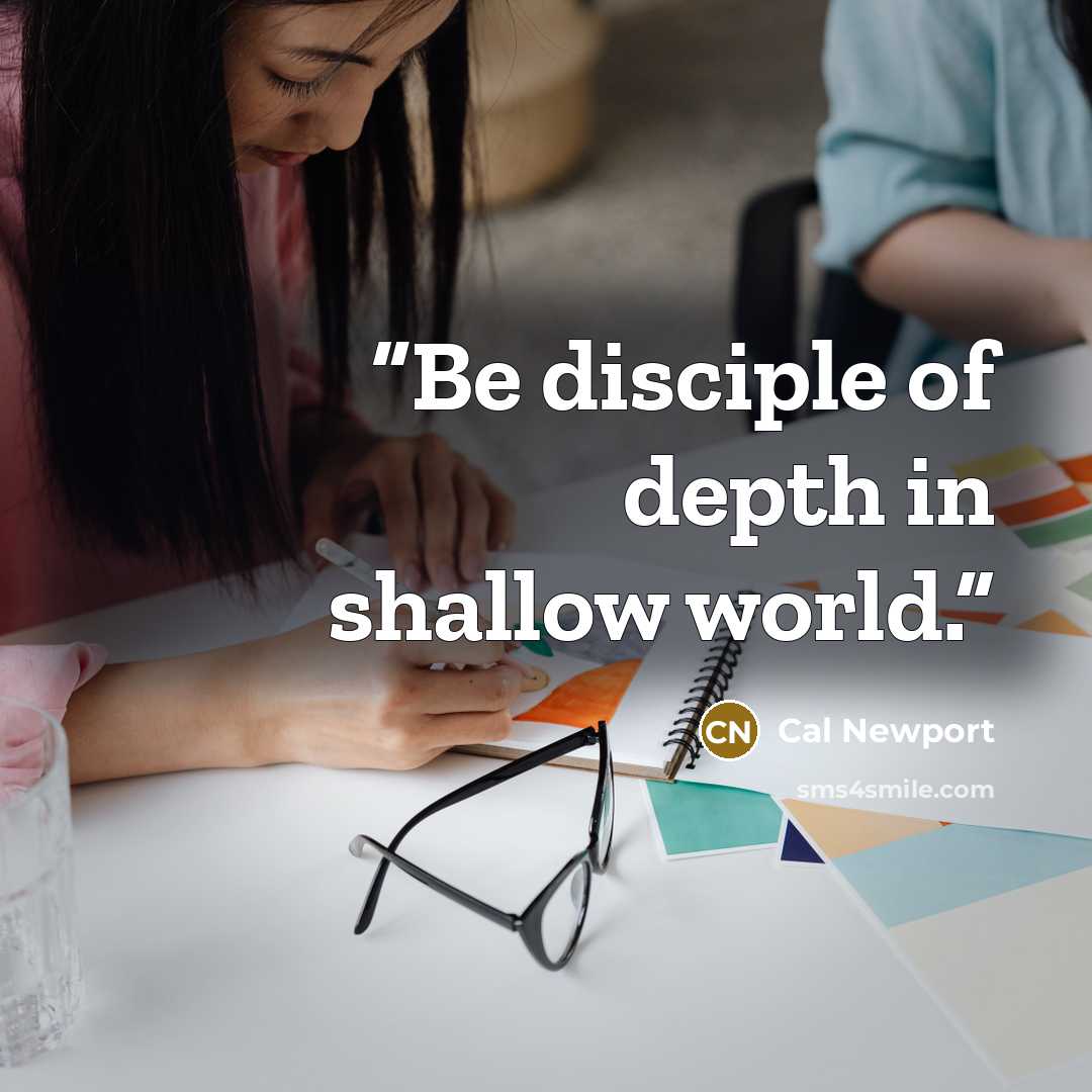 “Be disciple of depth in shallow world.” quote by Cal Newport
