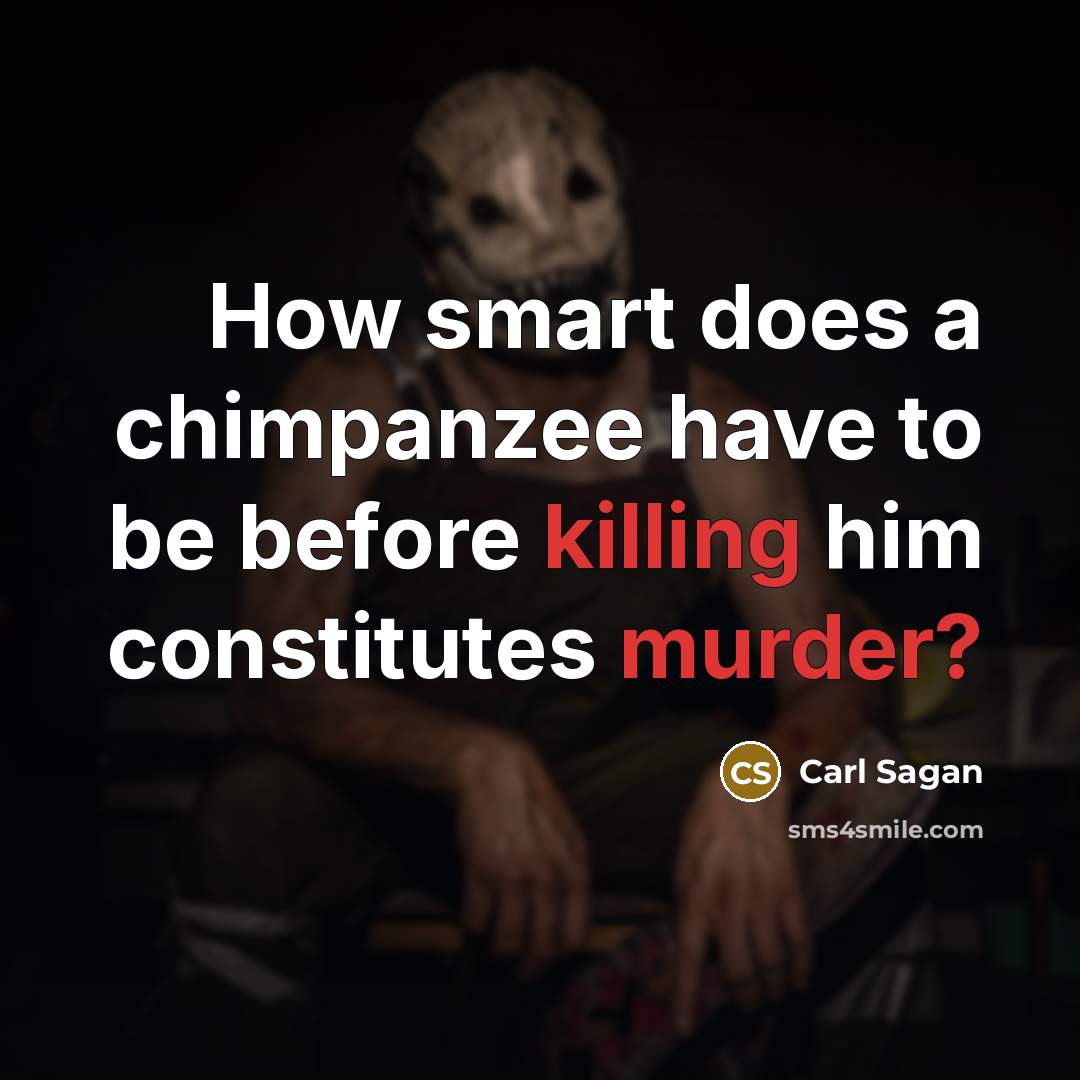 “How smart does a chimpanzee have to be before killing him constitutes murder?” quote by Carl Sagan