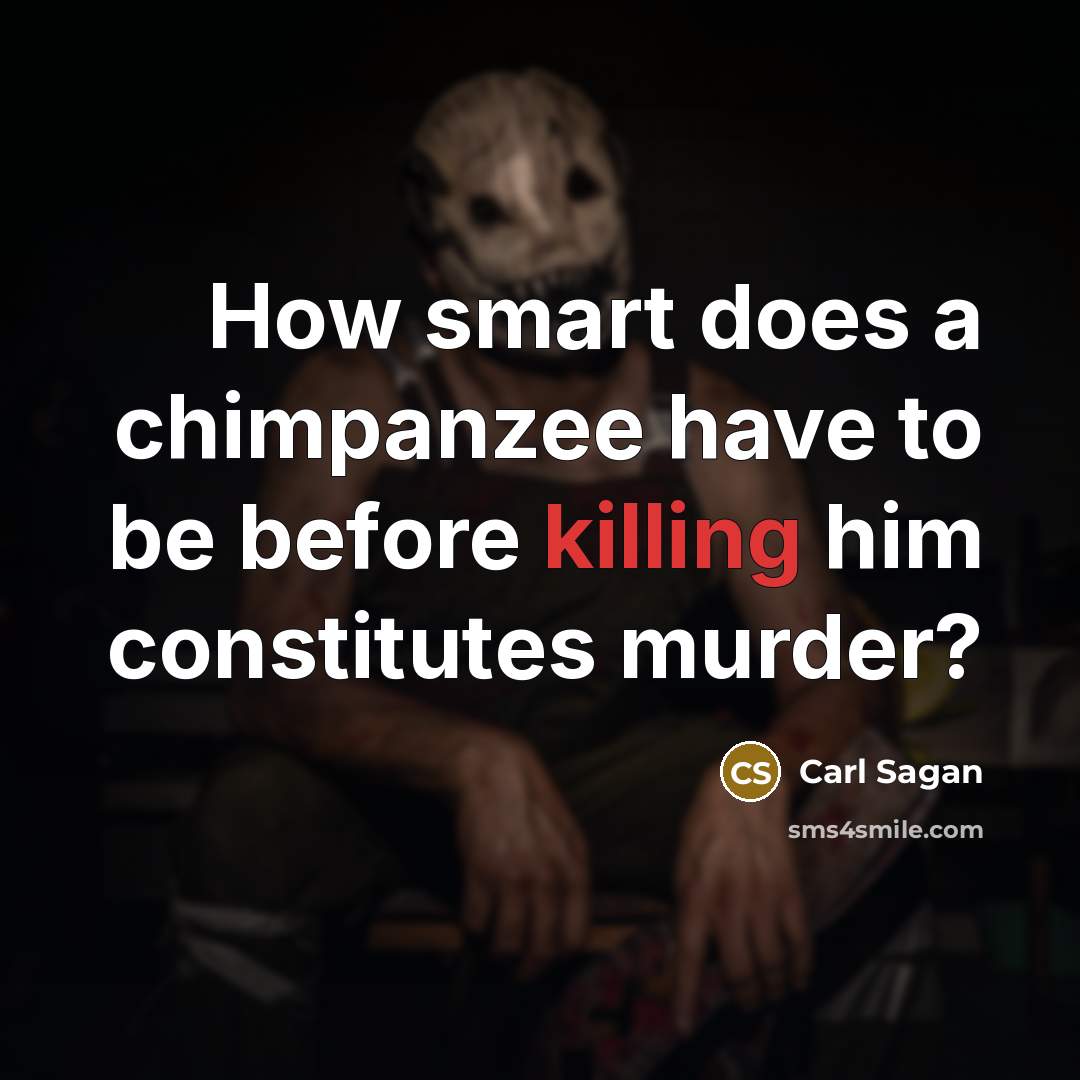 “How smart does a chimpanzee have to be before killing…” quote by Carl Sagan