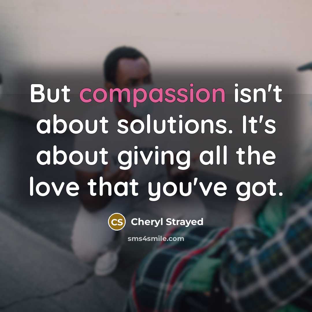 “But compassion isn't about solutions. It's about giving all the…” quote by Cheryl Strayed