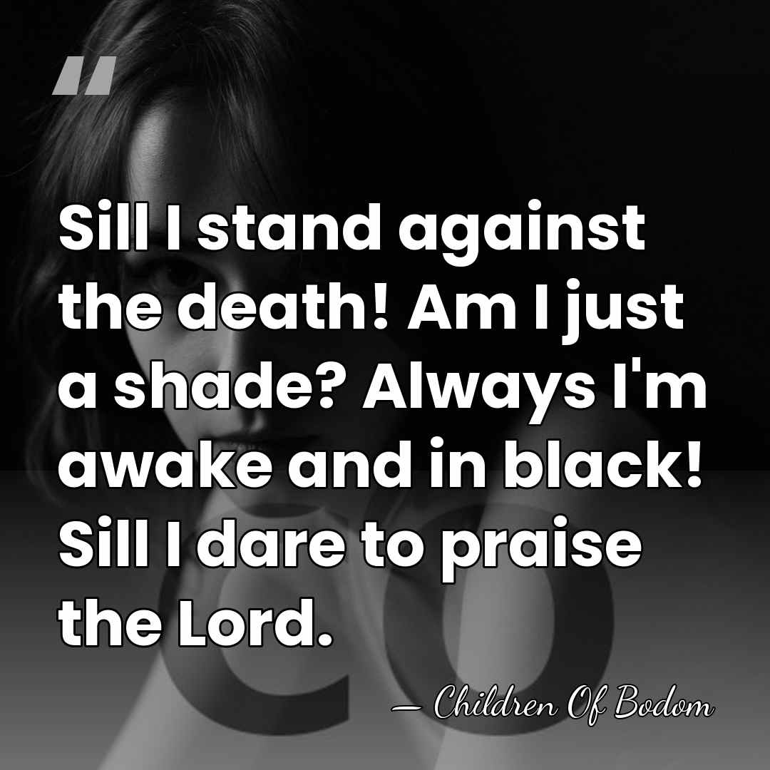 Sill I stand against the death! Am I just a shade? Always&hellip; - Children Of Bodom