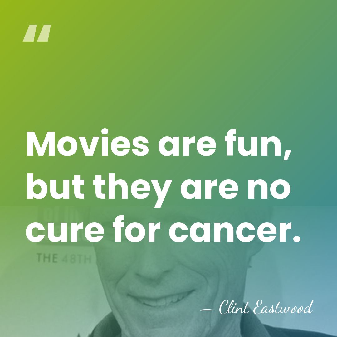 Movies are fun, but they are no cure for cancer. - Clint Eastwood