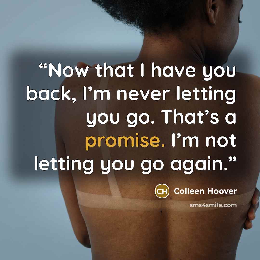 “Now that I have you back, I’m never letting you go. That’s a promise. I’m not letting you go again.” quote by Colleen Hoover