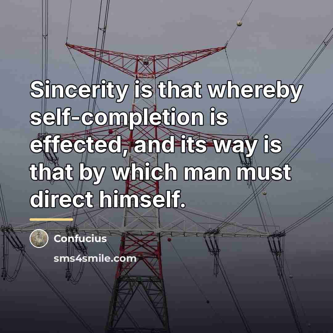 “Sincerity is that whereby self-completion is effected, and its way…” quote by Confucius