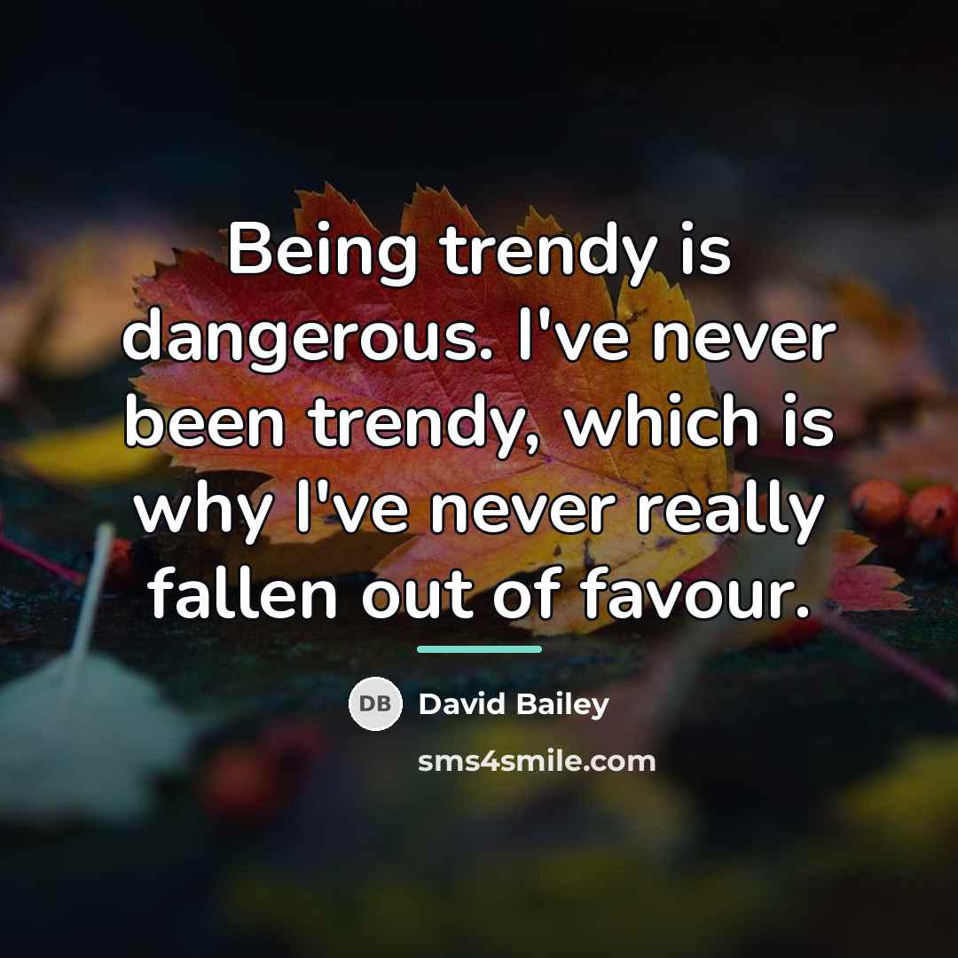 “Being trendy is dangerous. I've never been trendy, which is…” quote by David Bailey