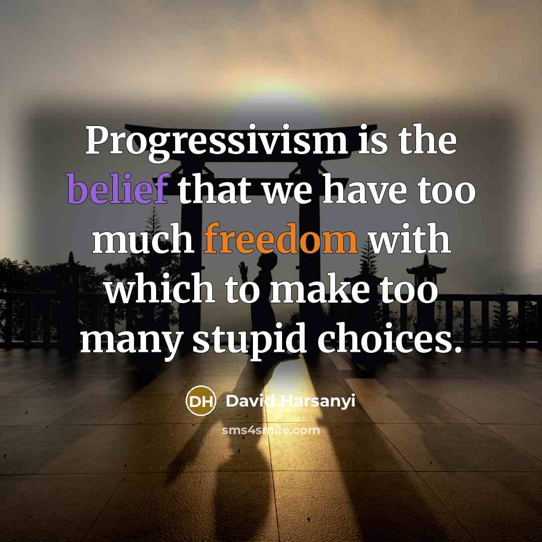 “Progressivism is the belief that we have too much freedom…” quote by David Harsanyi