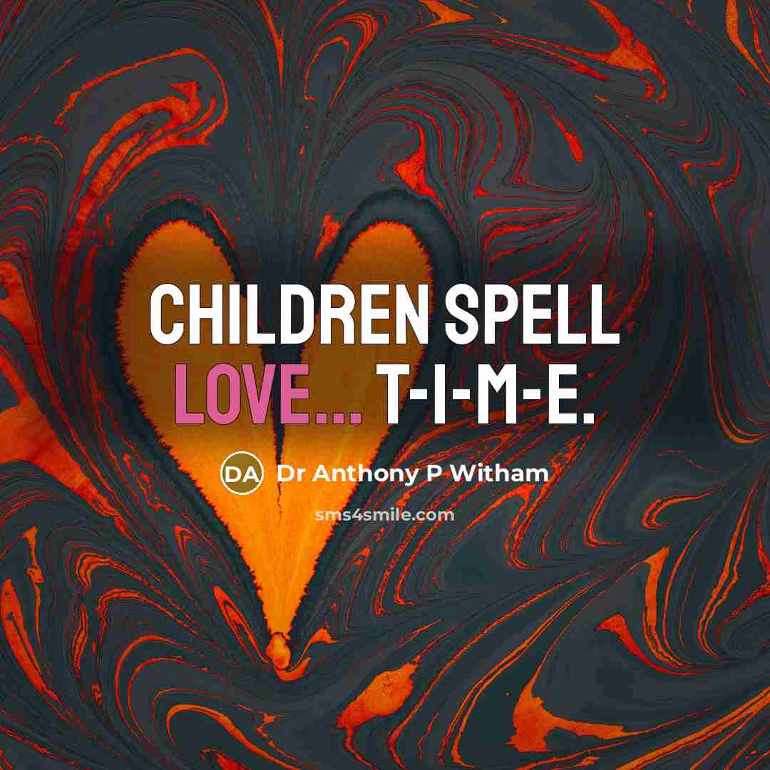 “Children spell love... T-I-M-E.” quote by Dr Anthony P Witham