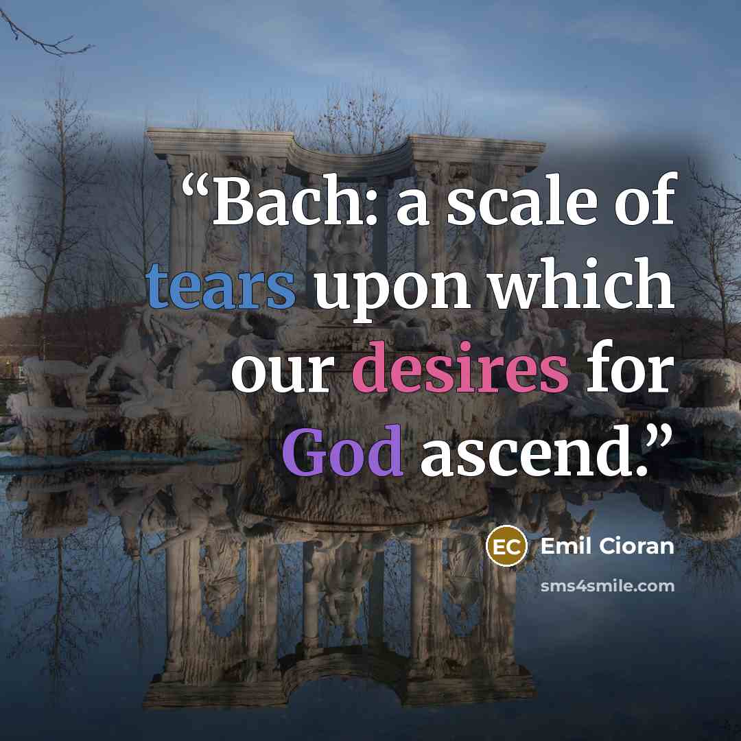 “Bach: a scale of tears upon which our desires for God ascend.” quote by Emil Cioran