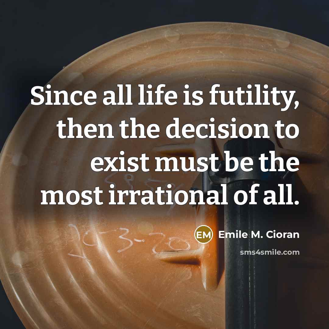 “Since all life is futility, then the decision to exist…” quote by Emile M. Cioran