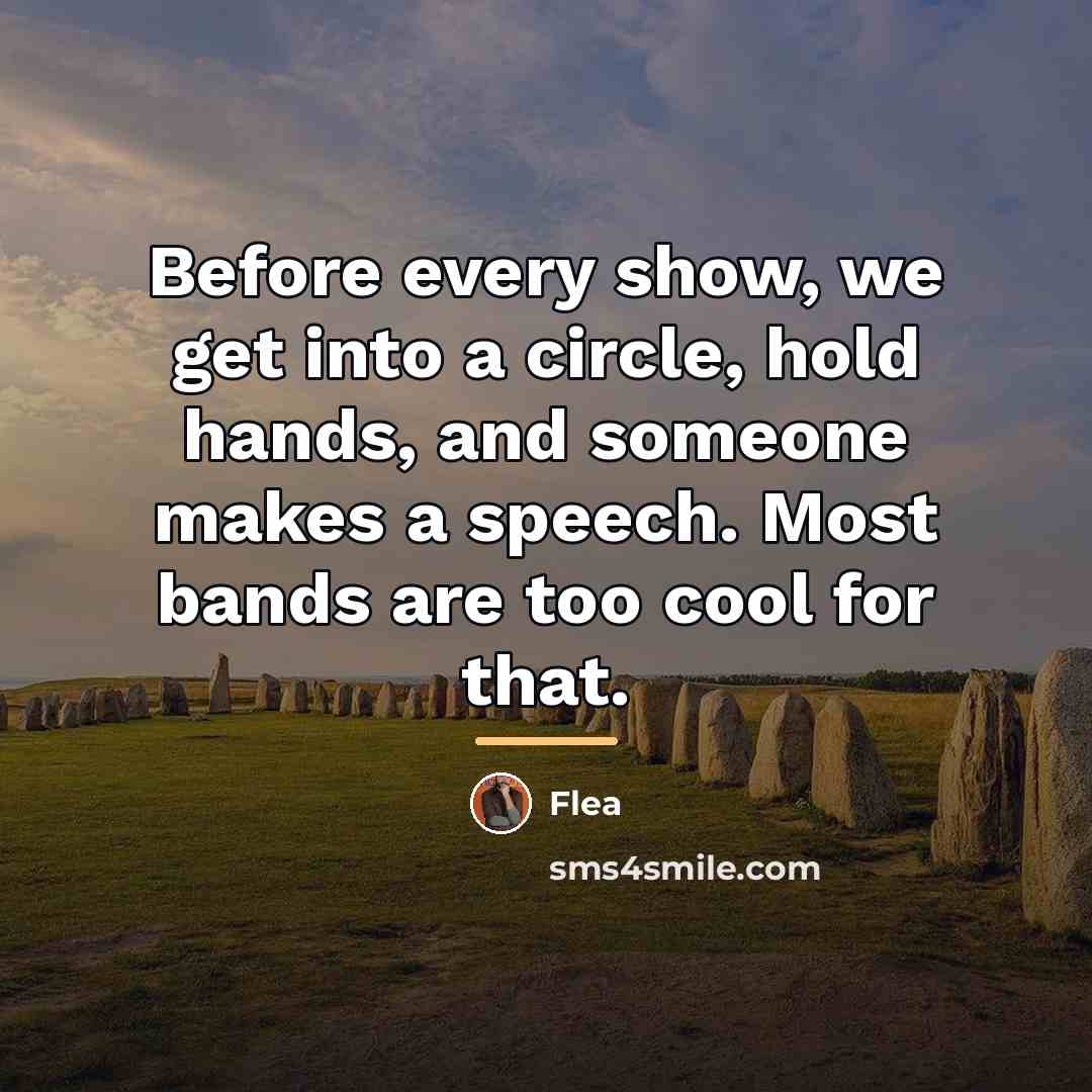 “Before every show, we get into a circle, hold hands,…” quote by Flea