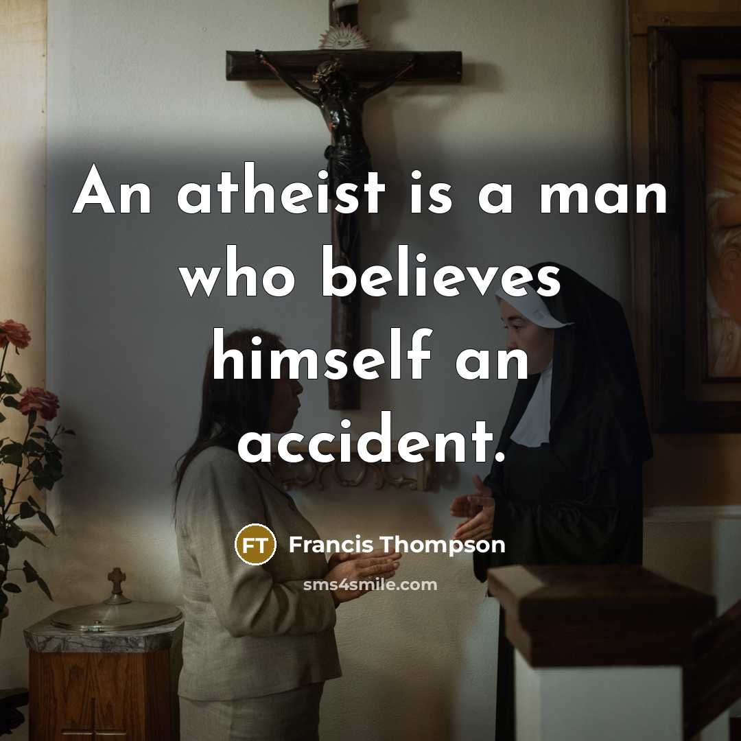 “An atheist is a man who believes himself an accident.…” quote by Francis Thompson