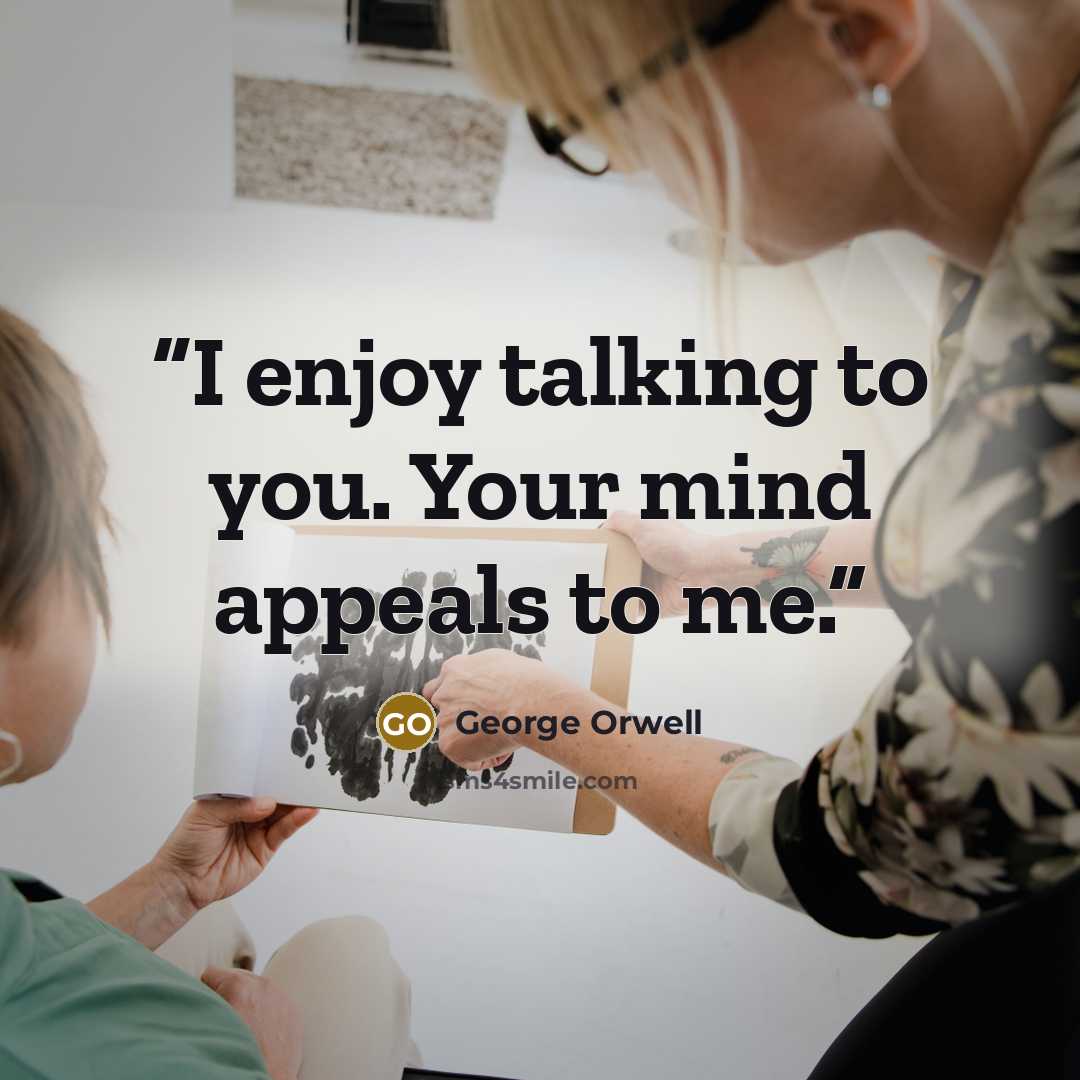 “I enjoy talking to you. Your mind appeals to me.” quote by George Orwell