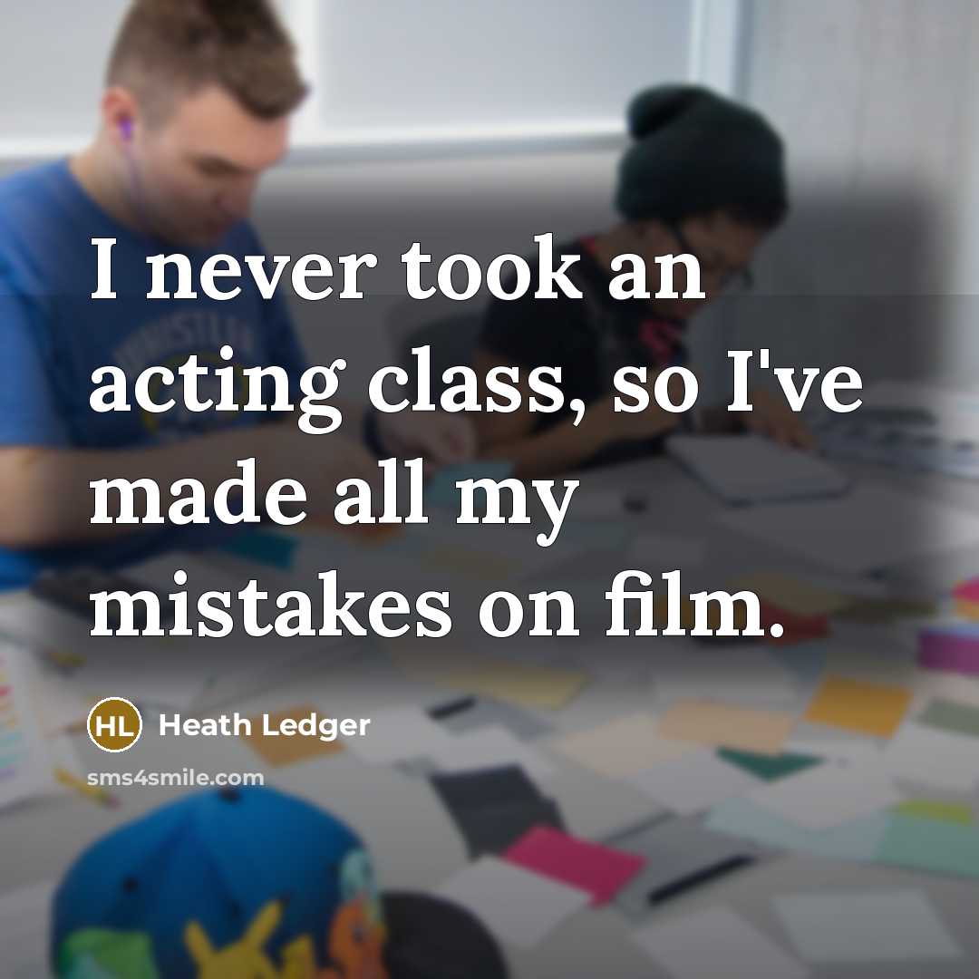 “I never took an acting class, so I've made all…” quote by Heath Ledger