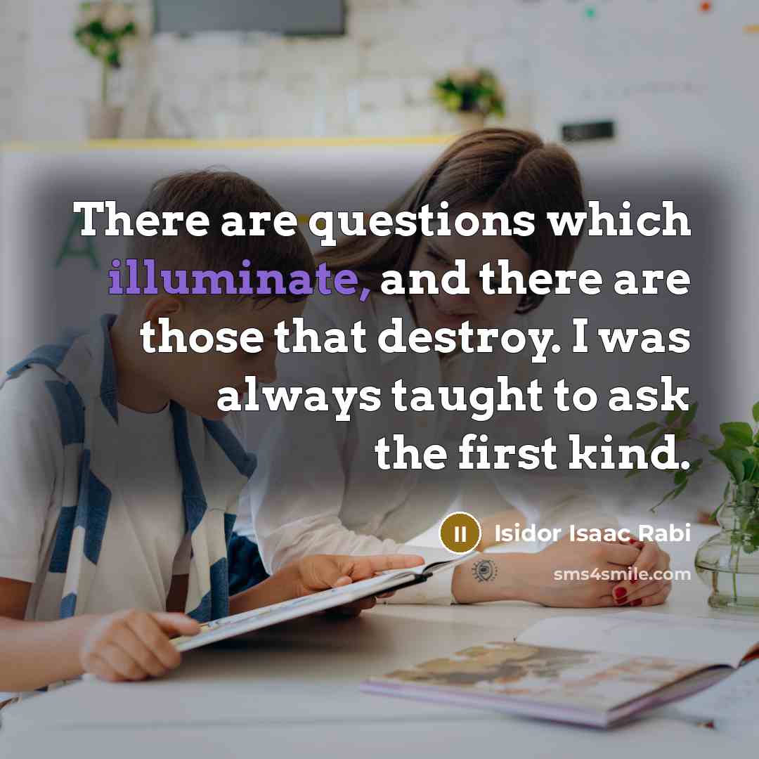 “There are questions which illuminate, and there are those that…” quote by Isidor Isaac Rabi