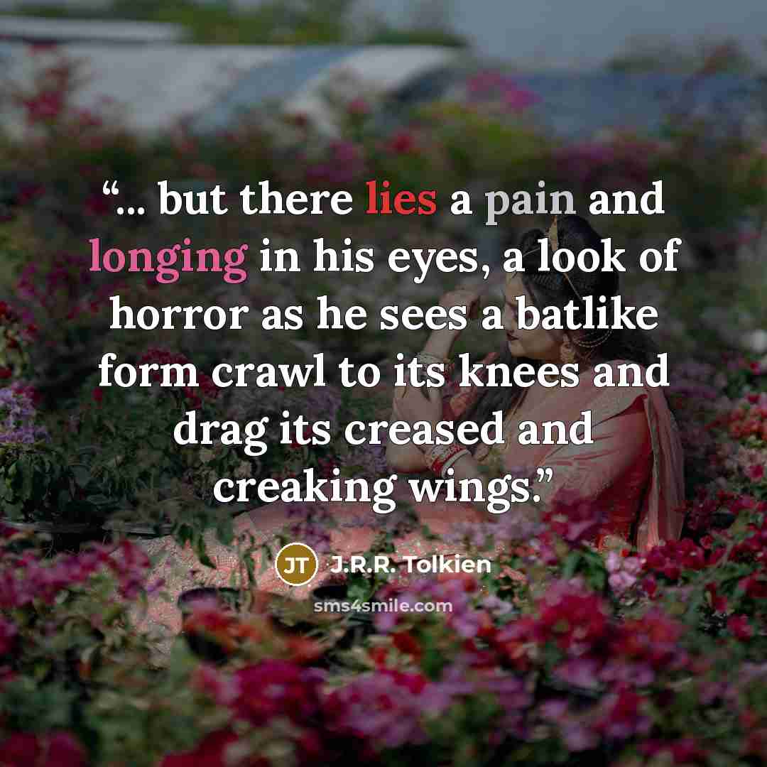 “... but there lies a pain and longing in his eyes, a look of horror as he sees a batlike form crawl to its knees and drag its creased and creaking wings.” quote by J.R.R. Tolkien