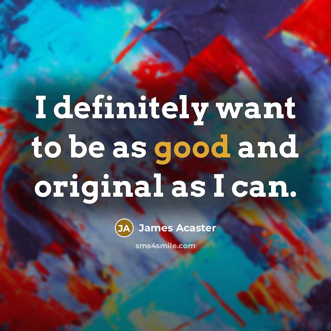 “I definitely want to be as good and original as…” quote by James Acaster