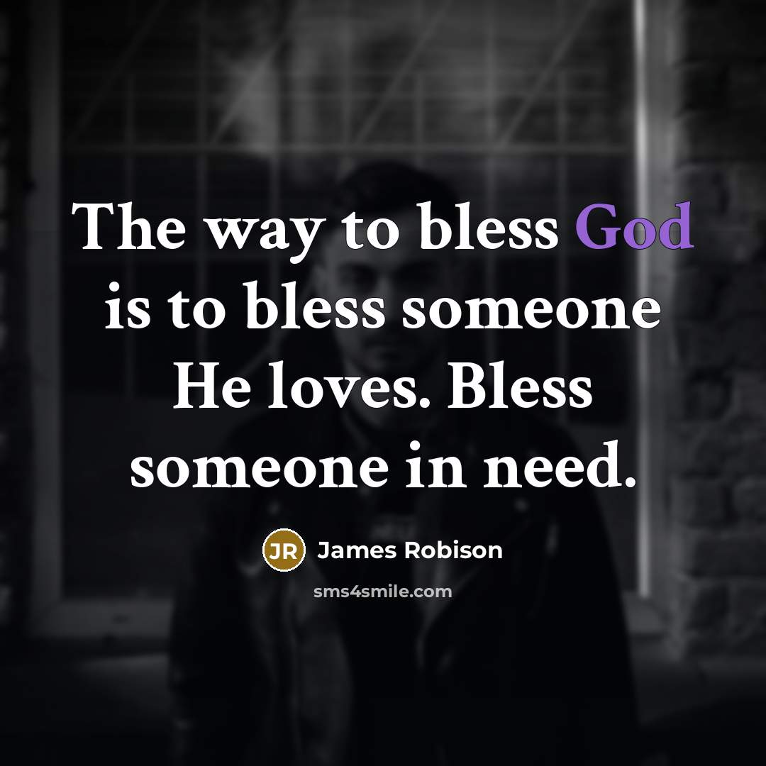 “The way to bless God is to bless someone He…” quote by James Robison