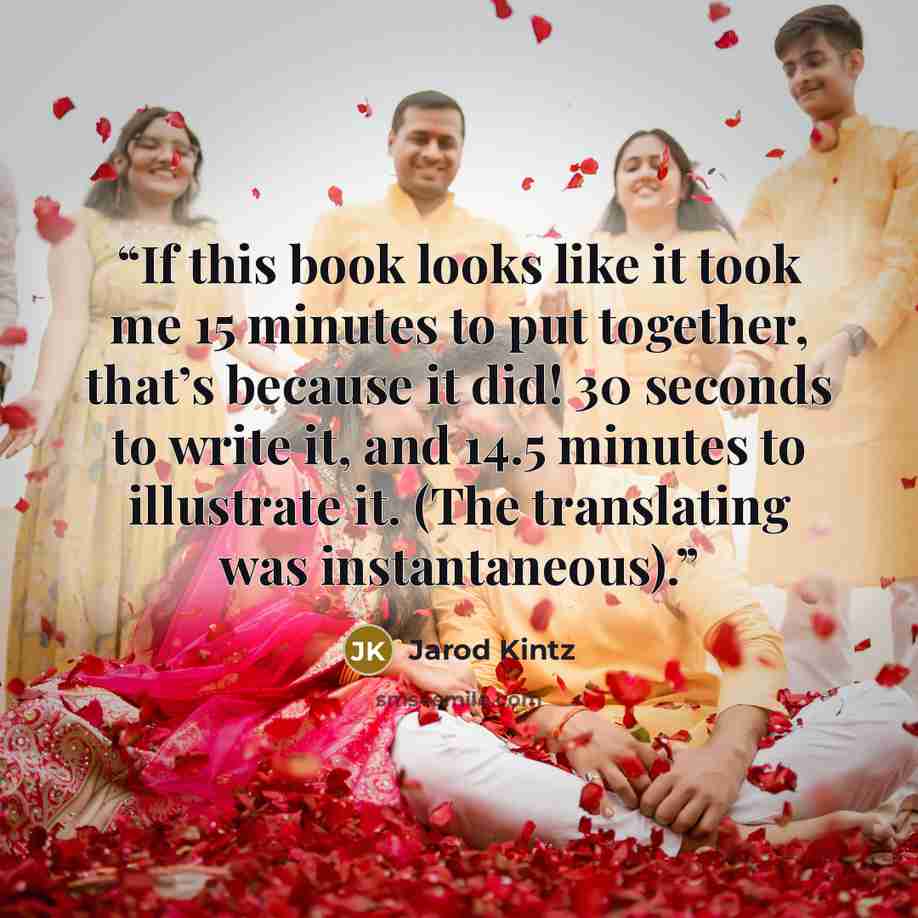 “If this book looks like it took me 15 minutes to put together, that’s because it did! 30 seconds to write it, and 14.5 minutes to illustrate it. (The translating was instantaneous).” quote by Jarod Kintz