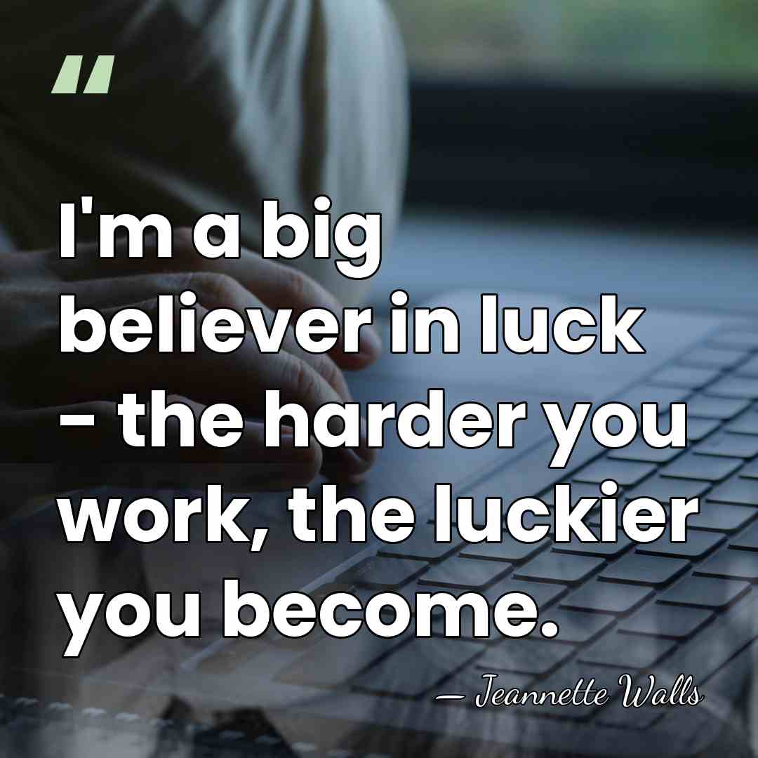 I'm a big believer in luck - the harder you work, the&hellip; - Jeannette Walls