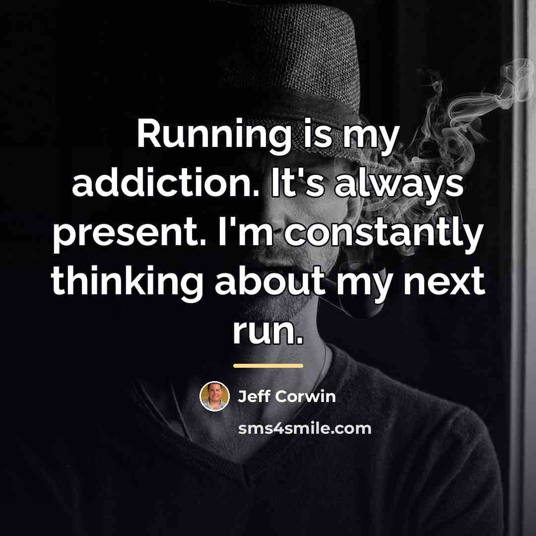 “Running is my addiction. It's always present. I'm constantly thinking…” quote by Jeff Corwin
